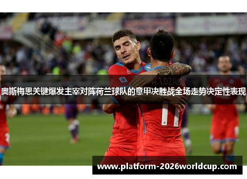 奥斯梅恩关键爆发主宰对阵荷兰球队的意甲决胜战全场走势决定性表现 奥斯梅恩关键爆发主宰对阵荷兰球队的意甲决胜战全场走势决定性表现