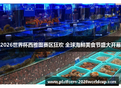 2026世界杯西雅图赛区狂欢 全球海鲜美食节盛大开幕 2026世界杯西雅图赛区狂欢 全球海鲜美食节盛大开幕