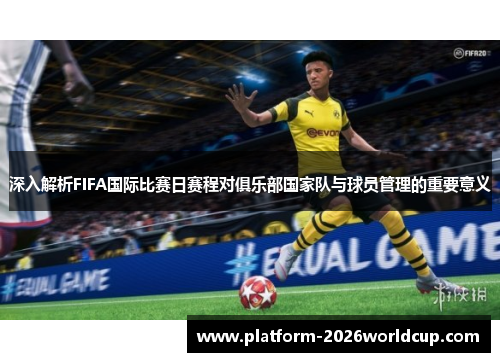 深入解析FIFA国际比赛日赛程对俱乐部国家队与球员管理的重要意义 深入解析FIFA国际比赛日赛程对俱乐部国家队与球员管理的重要意义