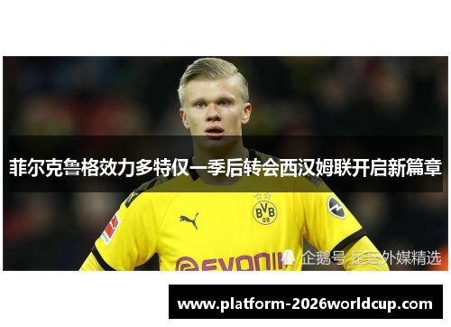 菲尔克鲁格效力多特仅一季后转会西汉姆联开启新篇章