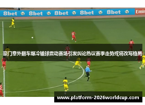 豪门意外翻车爆冷输球震动赛场引发舆论热议赛季走势或将改写格局