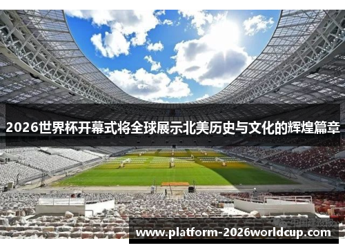 2026世界杯开幕式将全球展示北美历史与文化的辉煌篇章