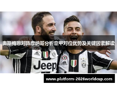 奥斯梅恩对阵摩纳哥分析意甲对位优势及关键因素解读