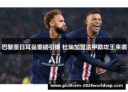 巴黎圣日耳曼重磅引援 杜埃加盟法甲助攻王来袭