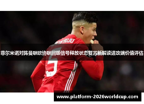 菲尔米诺对阵曼联欧协联回暖信号释放状态复苏新解读进攻端价值评估 菲尔米诺对阵曼联欧协联回暖信号释放状态复苏新解读进攻端价值评估